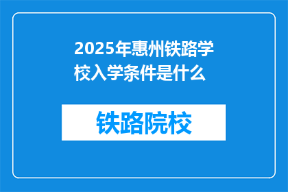 2025年惠州铁路学校入学条件是什么(2025年惠州铁路学校入学条件是什么？)