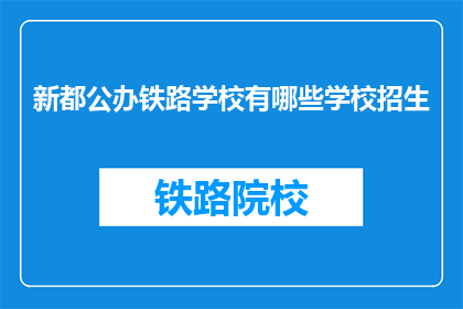 新都公办铁路学校有哪些学校招生(新都公办铁路学校招生信息一览)