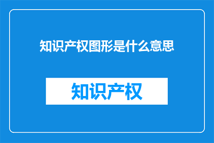知识产权图形是什么意思(知识产权图形是什么？)