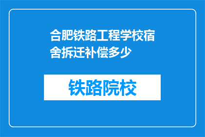 合肥铁路工程学校宿舍拆迁补偿多少(合肥铁路工程学校宿舍拆迁补偿标准是多少？)