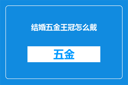 结婚五金王冠怎么戴(如何正确佩戴结婚时的五金王冠？)