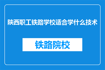 陕西职工铁路学校适合学什么技术(陕西职工铁路学校适合学习哪些技术？)