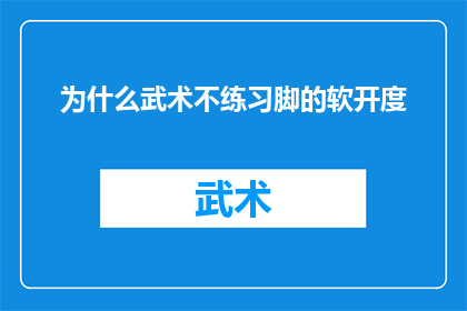 为什么武术不练习脚的软开度(武术练习为何不注重脚部灵活性？)