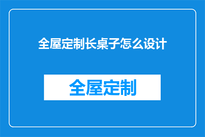 全屋定制长桌子怎么设计(如何设计全屋定制的长桌子？)