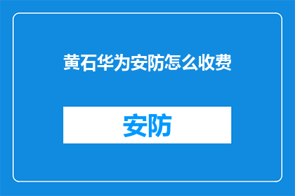 黄石华为安防怎么收费(黄石华为安防服务费用是多少？)