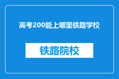 高考200能上哪里铁路学校(高考200分能上哪些铁路学校？)