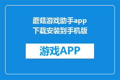 蘑菇游戏助手app下载安装到手机版(如何将蘑菇游戏助手app下载并安装到手机？)