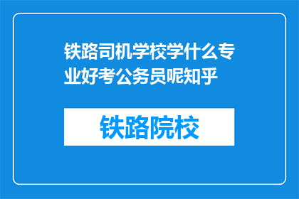 铁路司机学校学什么专业好考公务员呢知乎