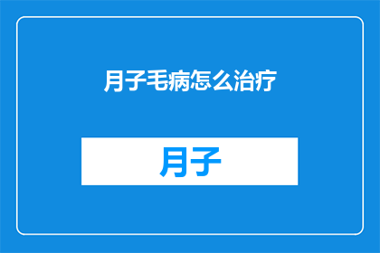 月子毛病怎么治疗(如何治疗月子期间的常见病症？)