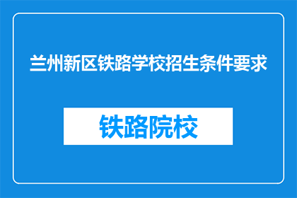 兰州新区铁路学校招生条件要求(兰州新区铁路学校招生条件是什么？)