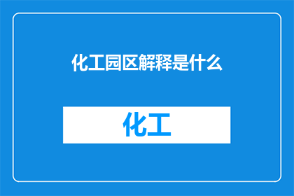 化工园区解释是什么(化工园区是什么？)