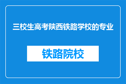 三校生高考陕西铁路学校的专业(陕西铁路学校三校生高考专业有哪些？)