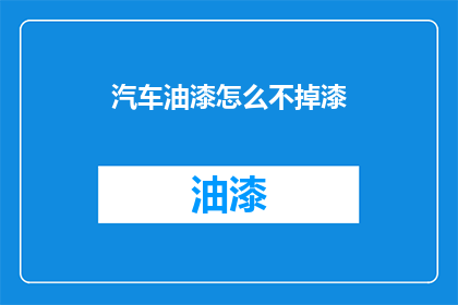 汽车油漆怎么不掉漆(如何有效防止汽车油漆脱落？)