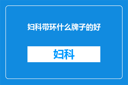 妇科带环什么牌子的好(妇科带环，哪个牌子好？)