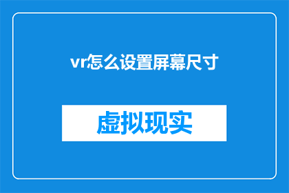 vr怎么设置屏幕尺寸(如何调整VR设备屏幕尺寸？)