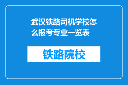 武汉铁路司机学校怎么报考专业一览表(武汉铁路司机学校报考专业一览表是什么？)