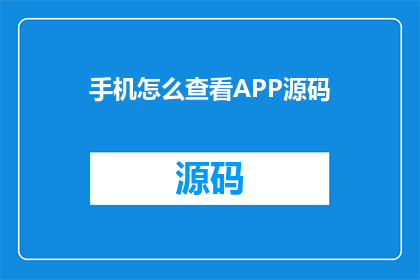 手机怎么查看APP源码(如何查看手机APP的源码？)