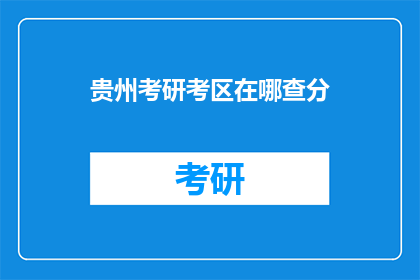 贵州考研考区在哪查分(如何查询贵州考研考区的成绩？)