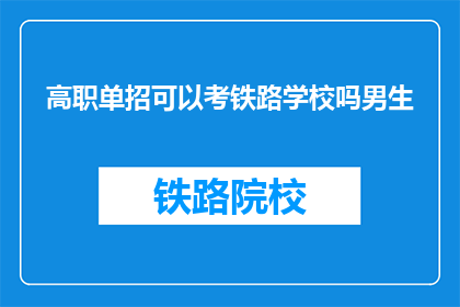 高职单招可以考铁路学校吗男生(高职单招男生能否报考铁路学校？)