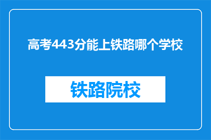 高考443分能上铁路哪个学校(高考443分能上铁路学校吗？)