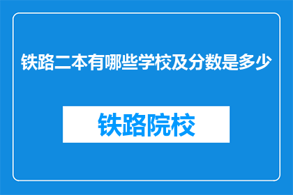 铁路二本有哪些学校及分数是多少(铁路二本院校有哪些？录取分数线是多少？)