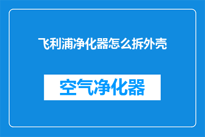 飞利浦净化器怎么拆外壳(如何拆解飞利浦净化器外壳？)