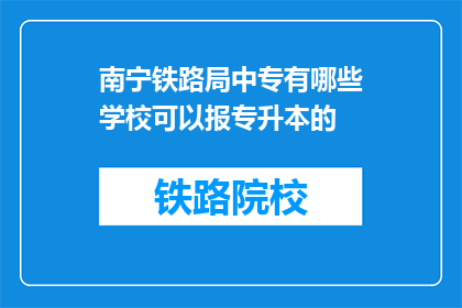 南宁铁路局中专有哪些学校可以报专升本的(南宁铁路局中专院校专升本报名条件有哪些？)