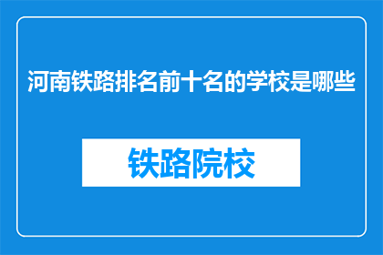 河南铁路排名前十名的学校是哪些(河南铁路排名前十名的学校是哪些？)