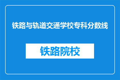 铁路与轨道交通学校专科分数线(铁路与轨道交通专科学校录取分数线是多少？)
