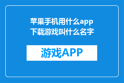 苹果手机用什么app下载游戏叫什么名字(苹果手机上有哪些应用可以下载游戏？)
