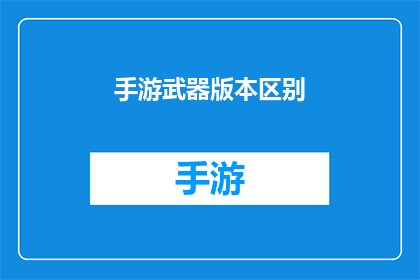 手游武器版本区别(手游武器版本间有何区别？)