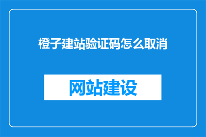 橙子建站验证码怎么取消(如何取消橙子建站的验证码功能？)