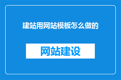 建站用网站模板怎么做的(如何制作建站用网站模板？)
