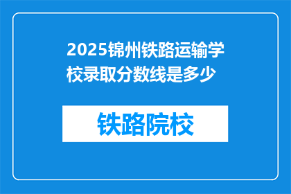 2025锦州铁路运输学校录取分数线是多少(2025年锦州铁路运输学校录取分数线是多少？)
