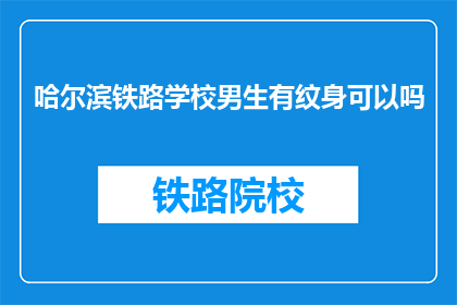 哈尔滨铁路学校男生有纹身可以吗(哈尔滨铁路学校男生纹身是否被允许？)