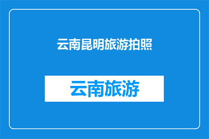 云南昆明旅游拍照(云南昆明旅游拍照，你拍过吗？)
