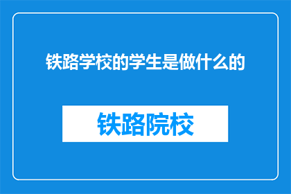 铁路学校的学生是做什么的(铁路学校的学生将来能做什么？)