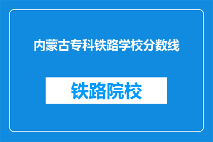 内蒙古专科铁路学校分数线(内蒙古专科铁路学校录取分数线是多少？)