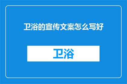 卫浴的宣传文案怎么写好(如何撰写引人注目的卫浴宣传文案？)