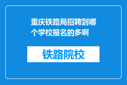 重庆铁路局招聘到哪个学校报名的多啊(重庆铁路局招聘，哪所学校报名人数最多？)