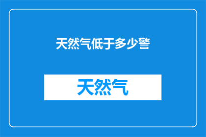天然气低于多少警(天然气供应不足，警戒线是多少？)