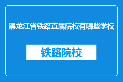 黑龙江省铁路直属院校有哪些学校(黑龙江省铁路直属院校有哪些学校？)