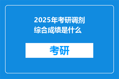 2025年考研调剂综合成绩是什么(2025年考研调剂综合成绩是什么？)