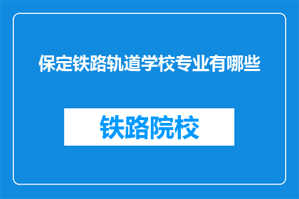 保定铁路轨道学校专业有哪些(保定铁路轨道学校提供哪些专业课程？)
