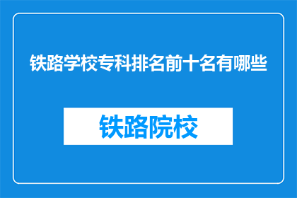 铁路学校专科排名前十名有哪些(哪些铁路学校专科排名靠前？)