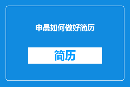 申晨如何做好简历(如何有效制作申晨的简历？)