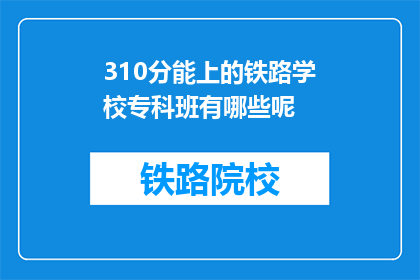 310分能上的铁路学校专科班有哪些呢(310分能上的铁路学校专科班有哪些？)