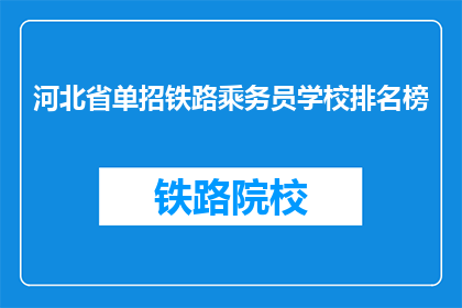 河北省单招铁路乘务员学校排名榜(河北省单招铁路乘务员学校排名榜，哪些学校更受青睐？)