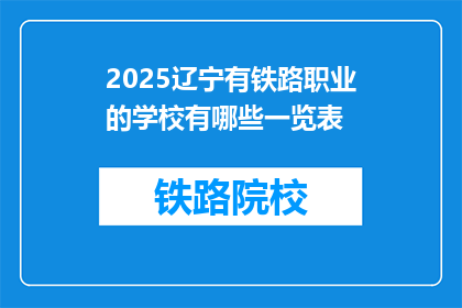 2025辽宁有铁路职业的学校有哪些一览表(2025年辽宁有哪些铁路职业学校一览表？)