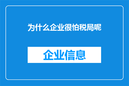 为什么企业很怕税局呢(企业为何对税务局如此畏惧？)